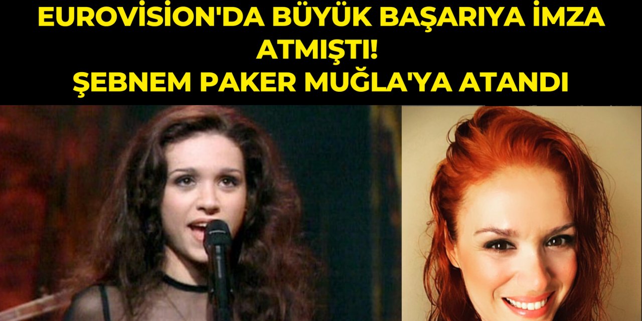 Eurovision'da büyük başarıya imza atmıştı! Şebnem Paker Muğla'ya atandı