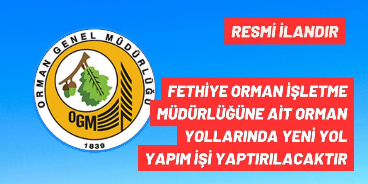 FETHİYE ORMAN İŞLETME MÜDÜRLÜĞÜNE AİT ORMAN YOLLARINDA YENİ YOL YAPIM İŞİ YAPTIRILACAKTIR