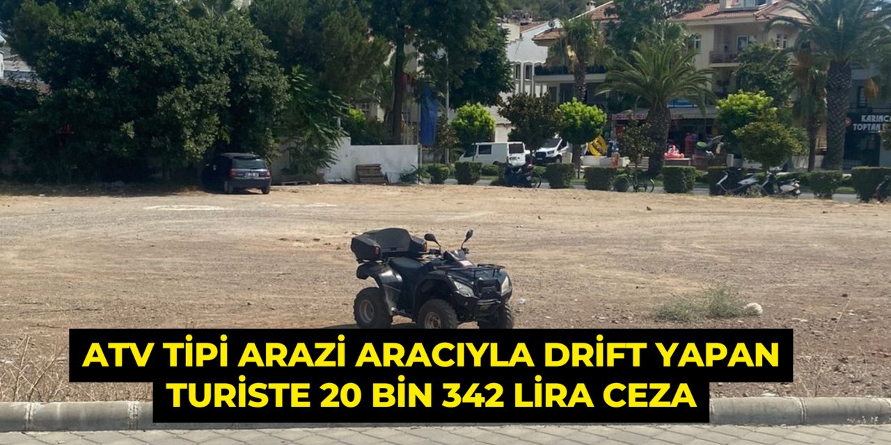 ATV tipi arazi aracıyla drift yapan turiste 20 bin 342 lira ceza