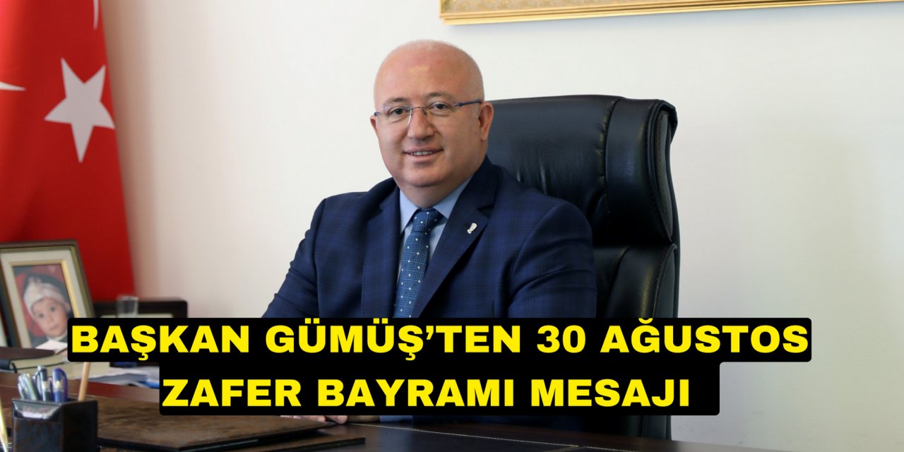 BAŞKAN GÜMÜŞ’TEN 30 AĞUSTOS ZAFER BAYRAMI MESAJI