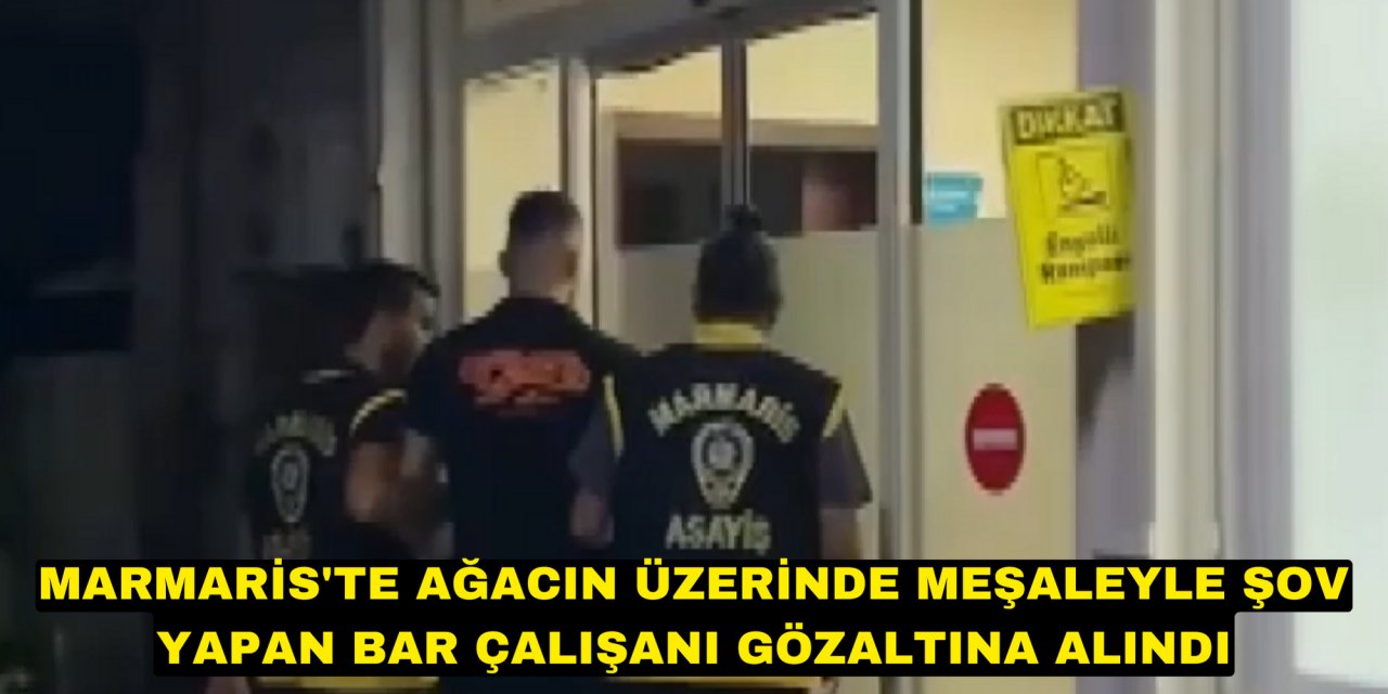 Marmaris'te ağacın üzerinde meşaleyle şov yapan bar çalışanı gözaltına alındı