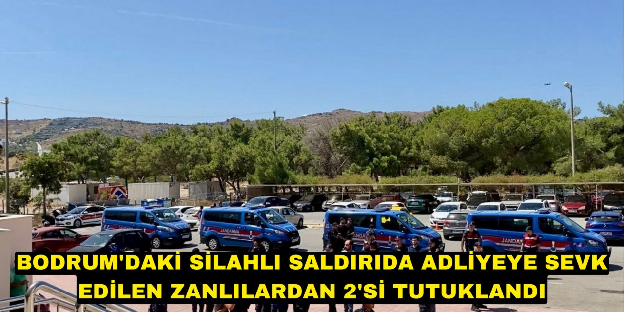 Bodrum'daki silahlı saldırıda adliyeye sevk edilen zanlılardan 2'si tutuklandı