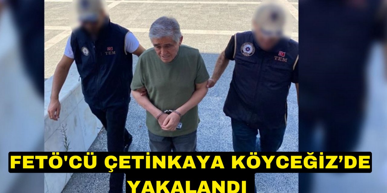 FETÖ'CÜ ÇETİNKAYA KÖYCEĞİZ’DE YAKALANDI