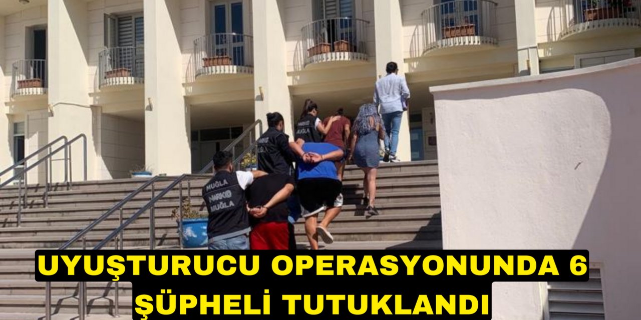 Uyuşturucu operasyonunda 6 şüpheli tutuklandı