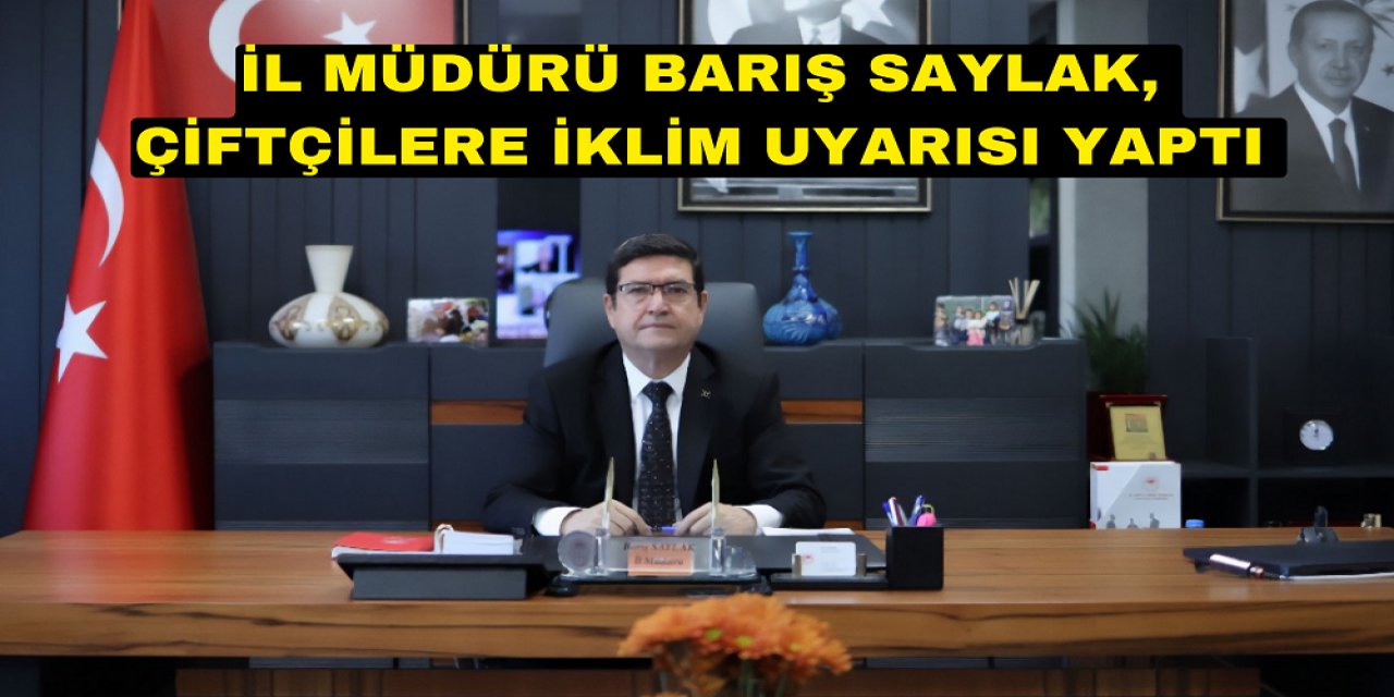İL MÜDÜRÜ BARIŞ SAYLAK, ÇİFTÇİLERE İKLİM UYARISI YAPTI