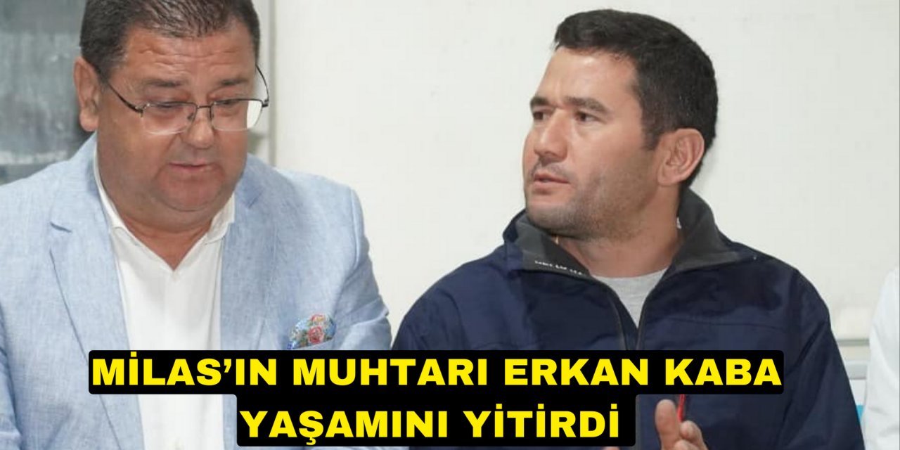 MİLAS’IN MUHTARI ERKAN KABA YAŞAMINI YİTİRDİ