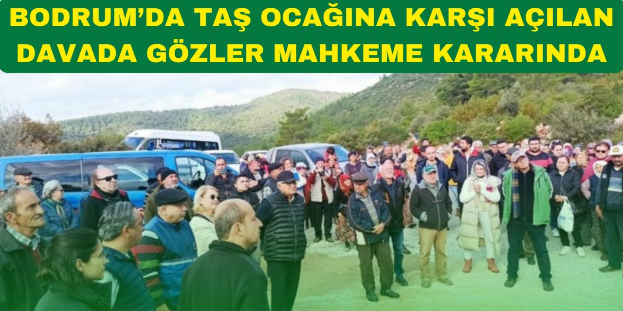 BODRUM’DA TAŞ OCAĞINA KARŞI AÇILAN DAVADA GÖZLER MAHKEME KARARINDA