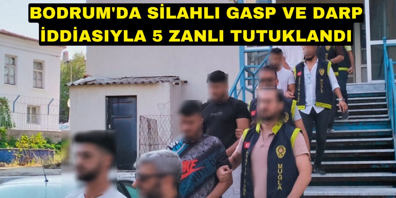 Bodrum'da silahlı gasp ve darp iddiasıyla 5 zanlı tutuklandı