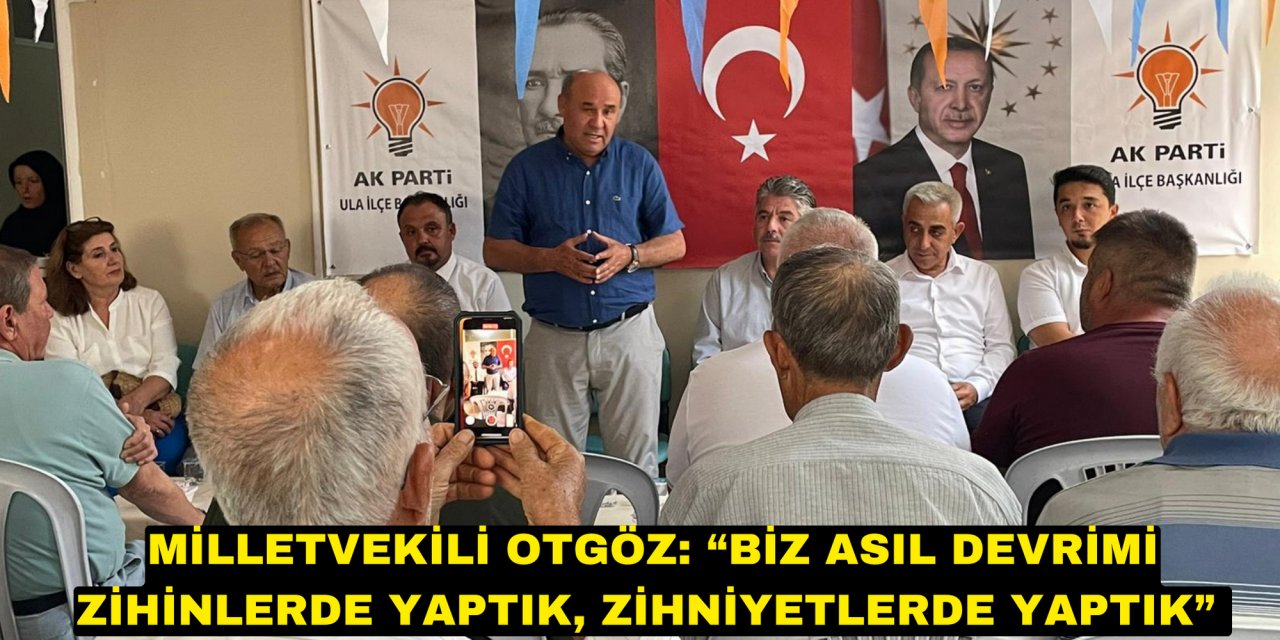 MİLLETVEKİLİ OTGÖZ: “BİZ ASIL DEVRİMİ ZİHİNLERDE YAPTIK, ZİHNİYETLERDE YAPTIK”