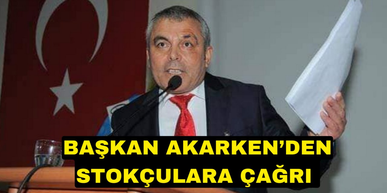 BAŞKAN AKARKEN’DEN STOKÇULARA ÇAĞRI