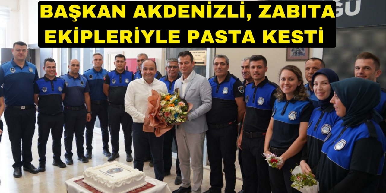 BAŞKAN AKDENİZLİ, ZABITA EKİPLERİYLE PASTA KESTİ