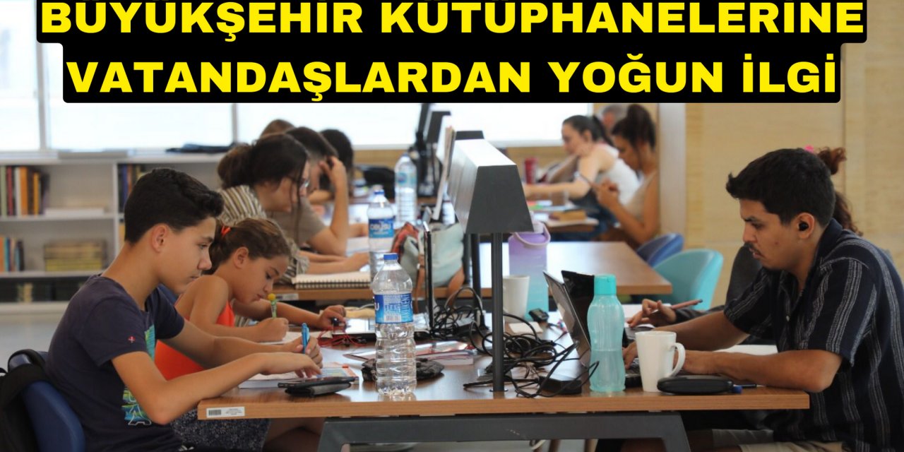 BÜYÜKŞEHİR KÜTÜPHANELERİNE VATANDAŞLARDAN YOĞUN İLGİ