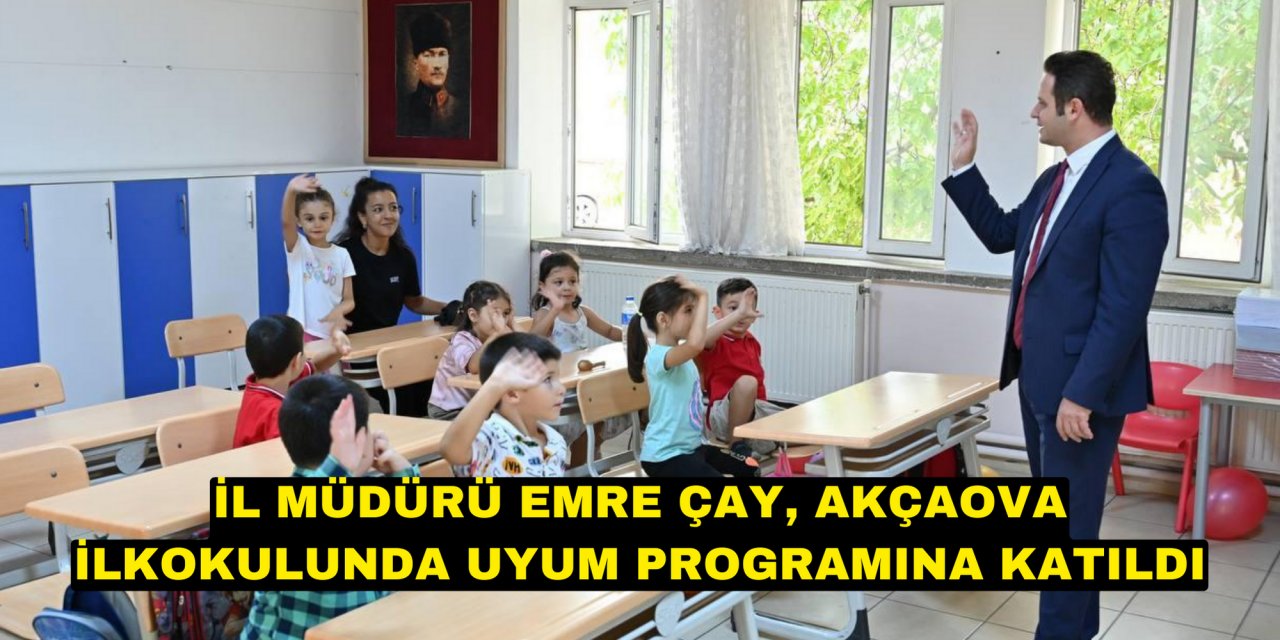 İL MÜDÜRÜ EMRE ÇAY, AKÇAOVA İLKOKULUNDA UYUM PROGRAMINA KATILDI