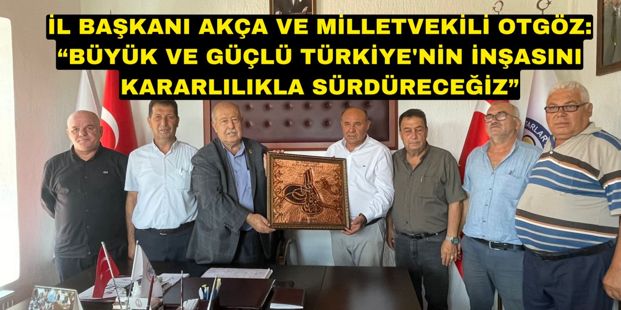İL BAŞKANI AKÇA VE MİLLETVEKİLİ OTGÖZ: “BÜYÜK VE GÜÇLÜ TÜRKİYE'NİN İNŞASINI KARARLILIKLA SÜRDÜRECEĞİZ”