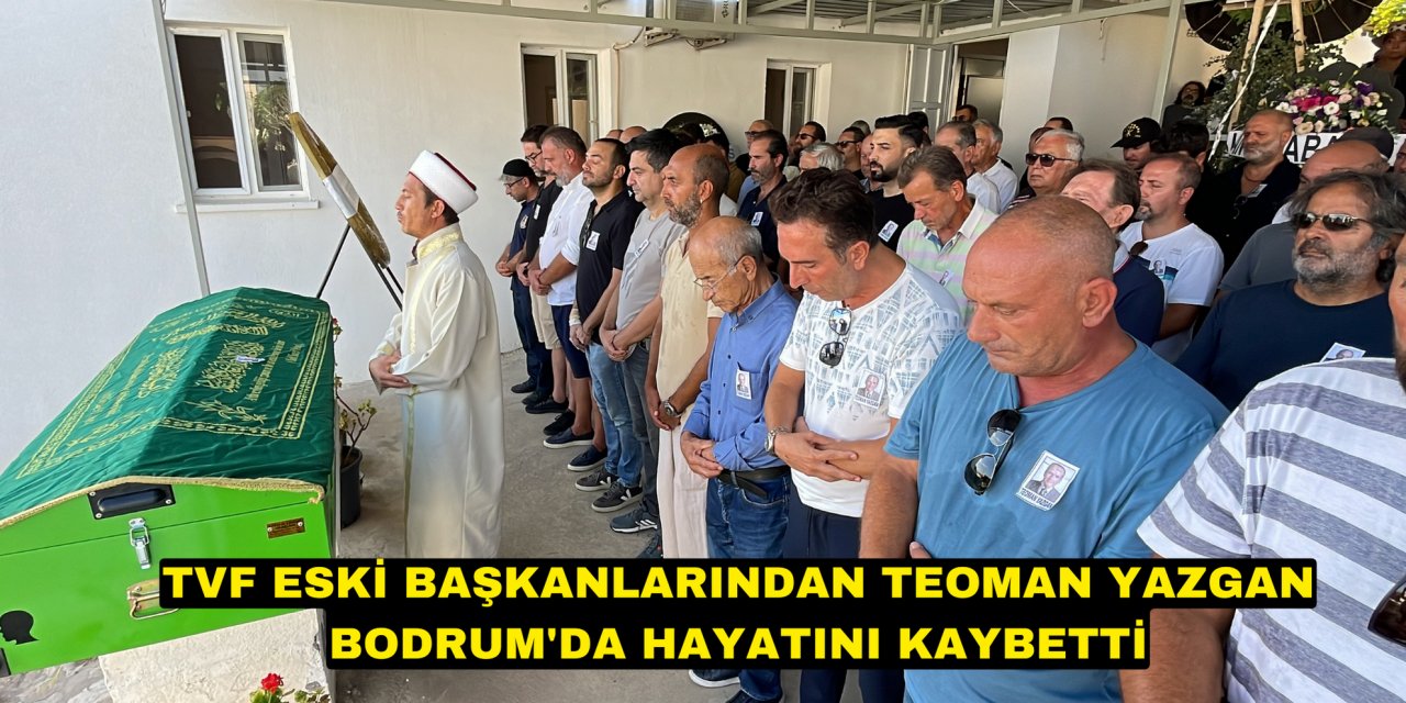 TVF eski başkanlarından Teoman Yazgan Bodrum'da hayatını kaybetti