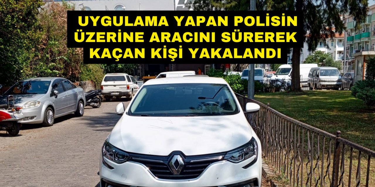 UYGULAMA YAPAN POLİSİN ÜZERİNE ARACINI SÜREREK KAÇAN KİŞİ YAKALANDI