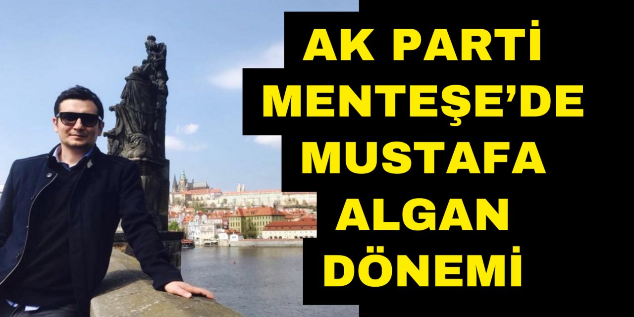 AK PARTİ MENTEŞE’DE MUSTAFA ALGAN DÖNEMİ