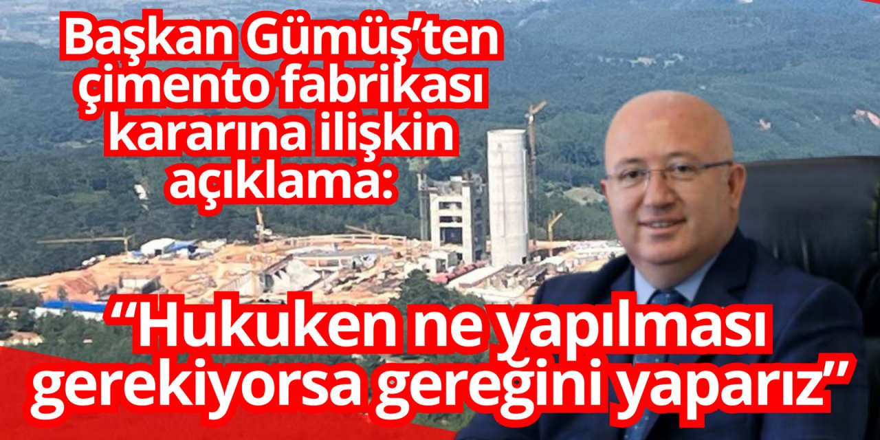 BAŞKAN GÜMÜŞ’TEN ÇİMENTO FABRİKASI KARARINA İLİŞKİN AÇIKLAMA: “HUKUKEN NE YAPILMASI GEREKİYORSA GEREĞİNİ YAPARIZ”