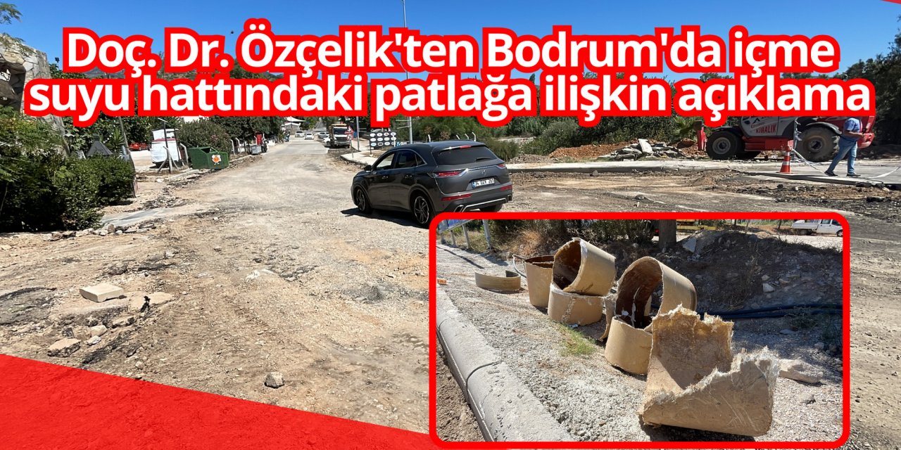 Doç. Dr. Özçelik'ten Bodrum'da içme suyu hattındaki patlağa ilişkin açıklama