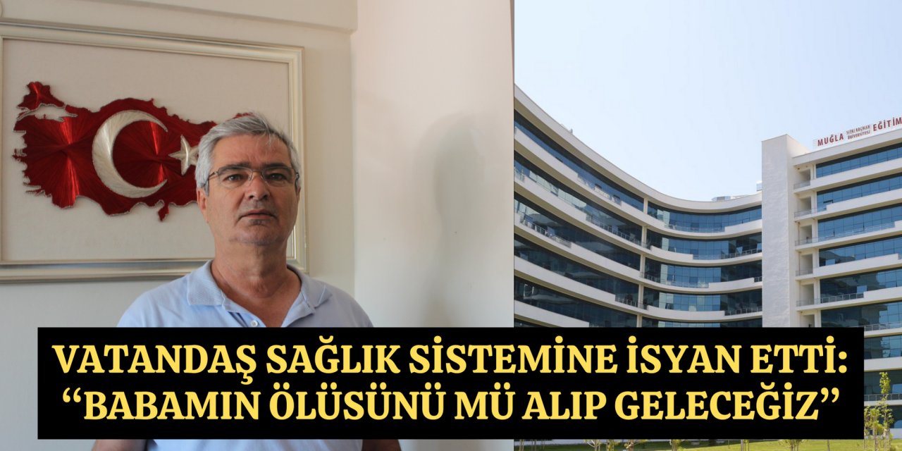 Vatandaş sağlık sistemine isyan etti: “Babamın ölüsünü mü alıp geleceğiz”