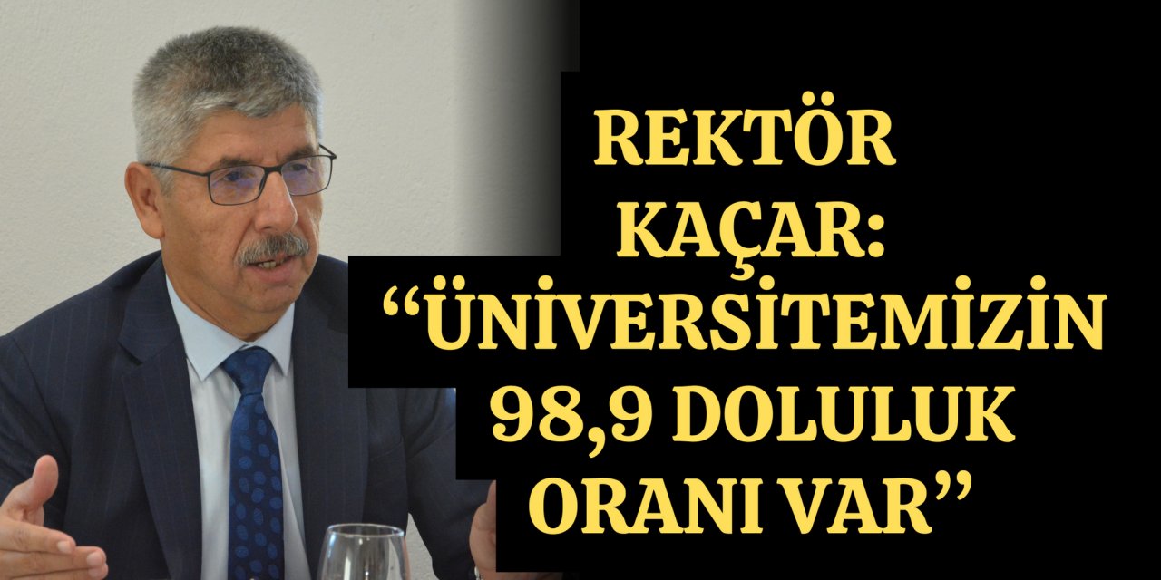 REKTÖR KAÇAR: “ÜNİVERSİTEMİZİN 98,9 DOLULUK ORANI VAR”