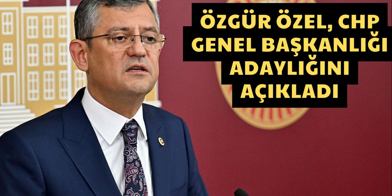Özgür Özel, CHP Genel Başkanlığı adaylığını açıkladı