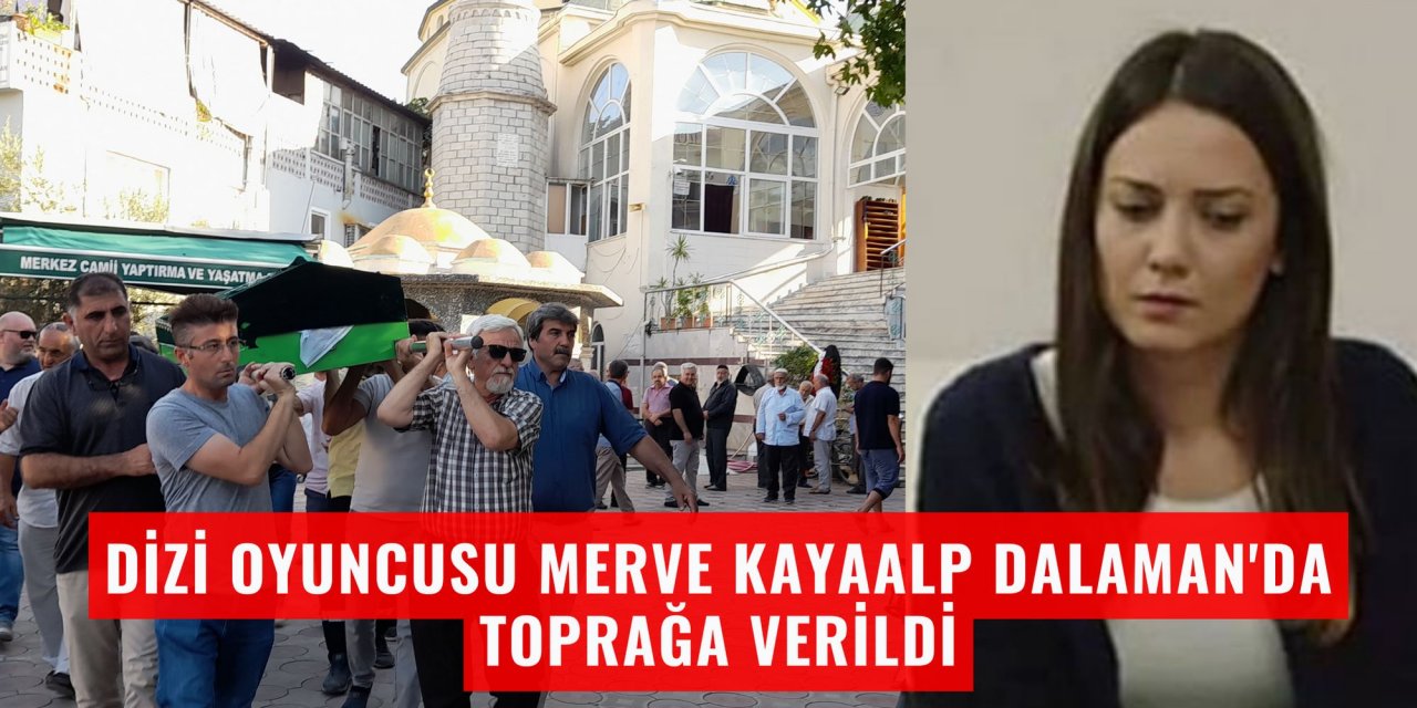 Dizi oyuncusu Merve Kayaalp Dalaman'da toprağa verildi