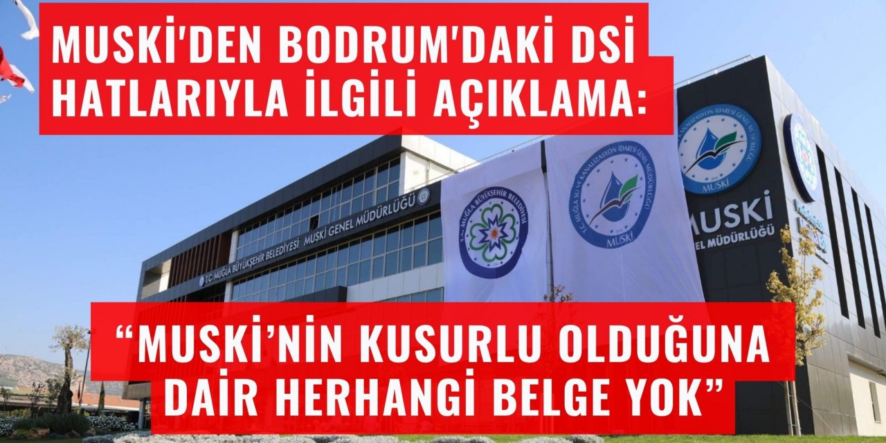 MUSKİ'den Bodrum'daki DSİ hatlarıyla ilgili açıklama: “MUSKİ’nin kusurlu olduğuna dair herhangi bir belge yok”
