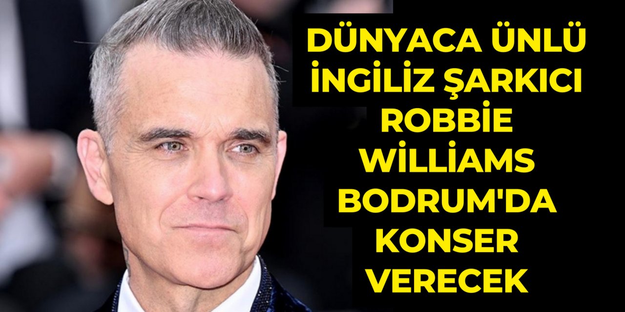 Dünyaca ünlü İngiliz şarkıcı Robbie Williams Bodrum'da konser verecek