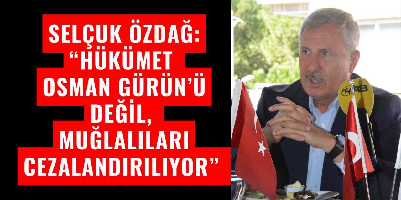 Selçuk Özdağ: “Hükümet Osman Gürün’ü değil, Muğlalıları cezalandırılıyor”