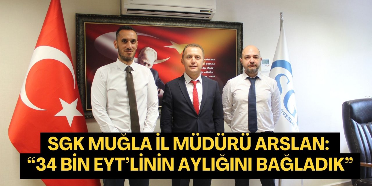 SGK Muğla İl Müdürü Arslan: “34 bin EYT’linin aylığını bağladık”