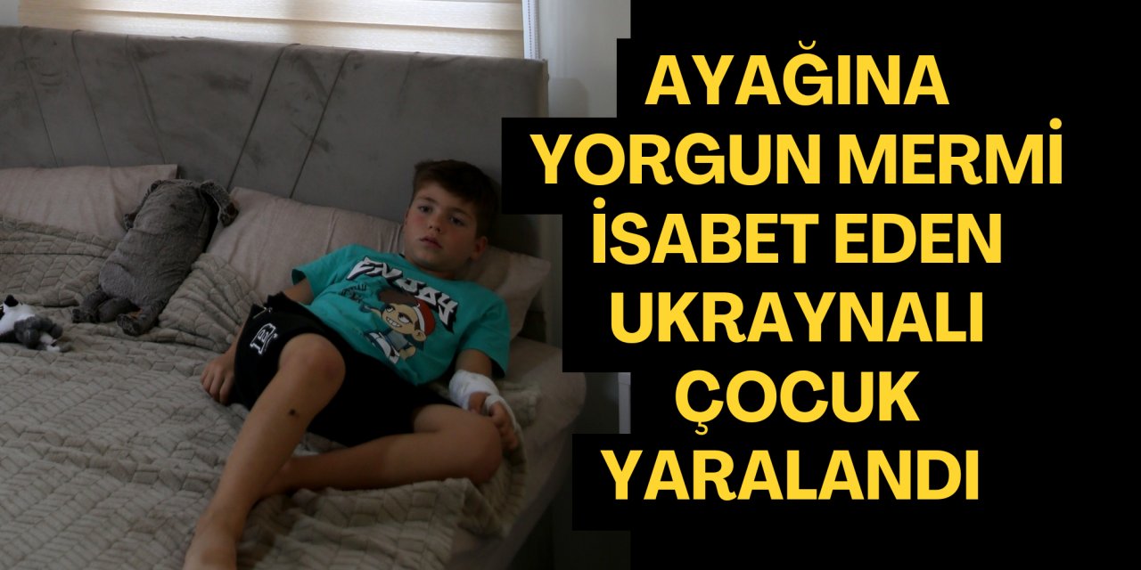 Ayağına yorgun mermi isabet eden Ukraynalı çocuk yaralandı