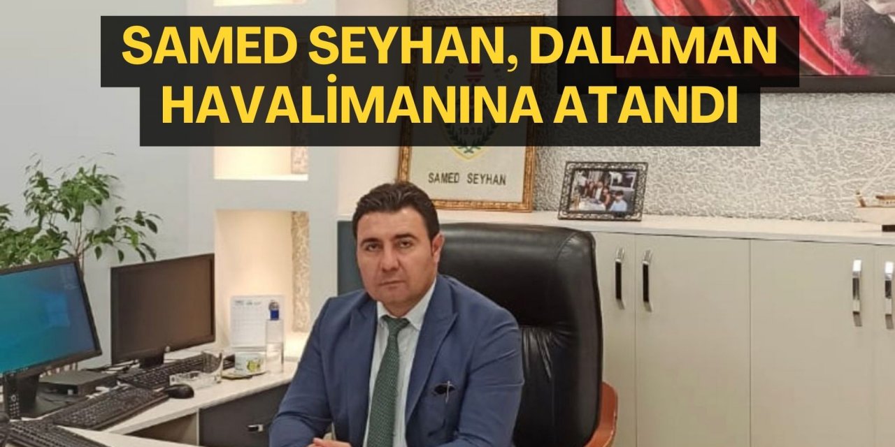 Samed Seyhan, Dalaman Havalimanına atandı