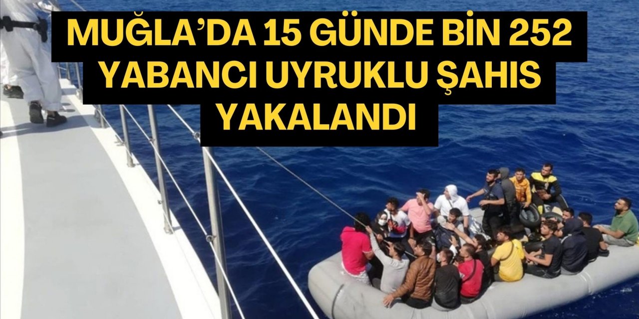 Muğla’da 15 günde bin 252 yabancı uyruklu şahıs yakalandı