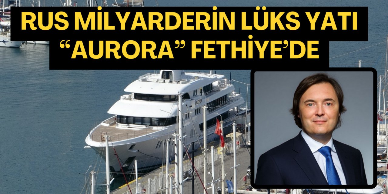 Rus milyarderin lüks Yatı “Aurora” Fethiye’de