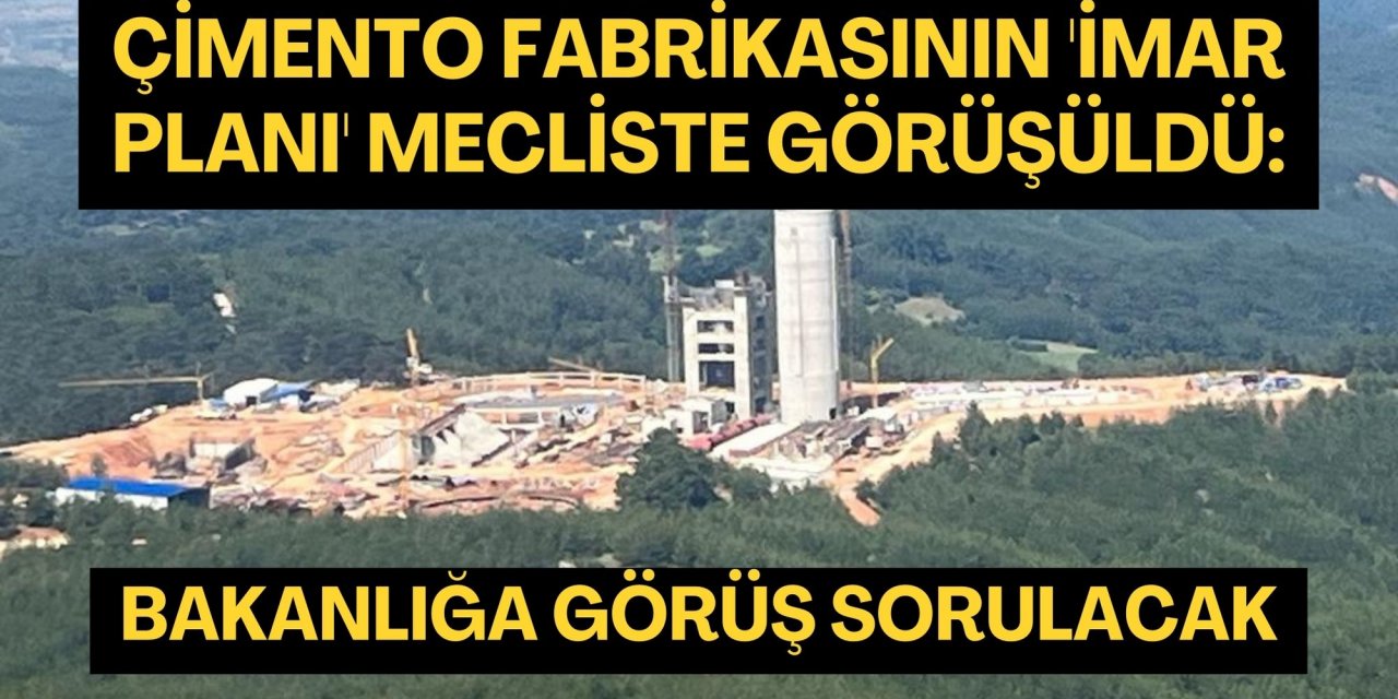 Çimento Fabrikasının 'İmar Planı' mecliste görüşüldü: Bakanlığa görüş sorulacak