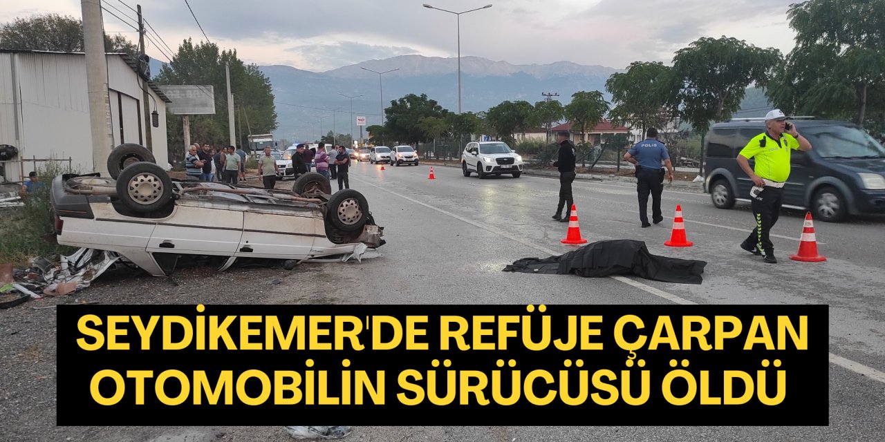 Seydikemer'de refüje çarpan otomobilin sürücüsü öldü