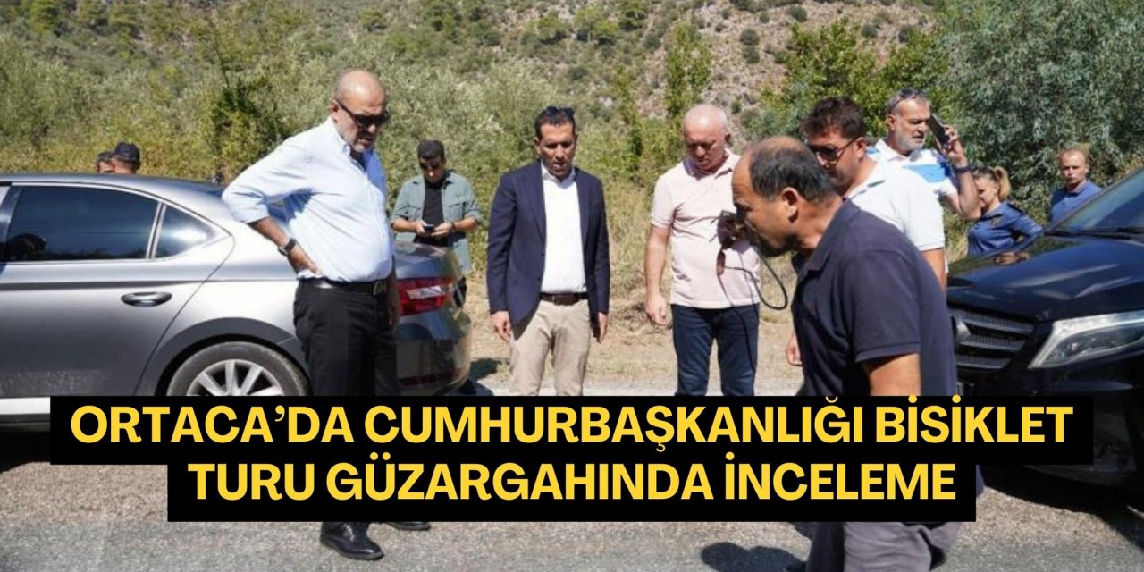 Ortaca’da Cumhurbaşkanlığı bisiklet turu güzargahında inceleme