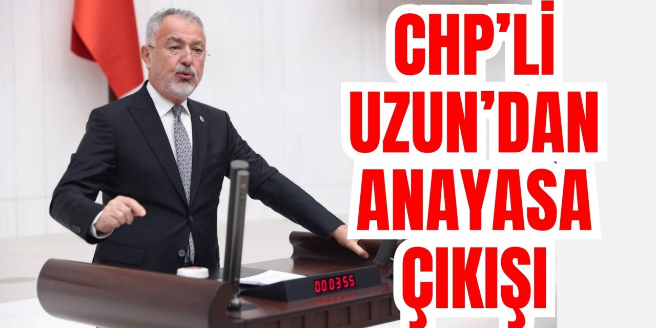 CHP’Lİ UZUN’DAN ANAYASA ÇIKIŞI