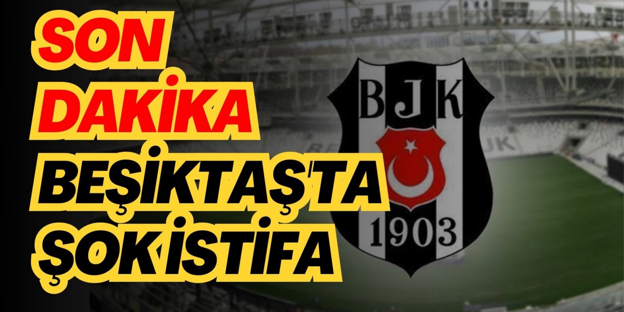 SON DAKİKA// BEŞİKTAŞ'TA ŞOK İSTİFA