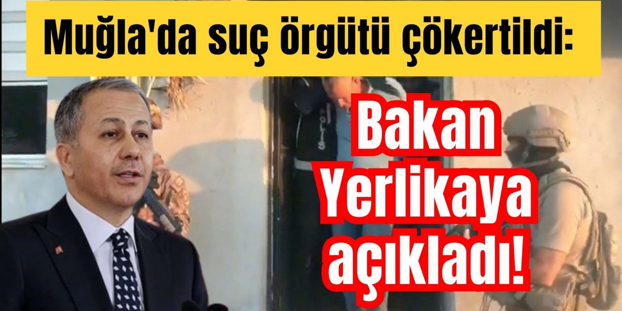 Muğla'da suç örgütü çökertildi: Bakan Yerlikaya açıkladı!