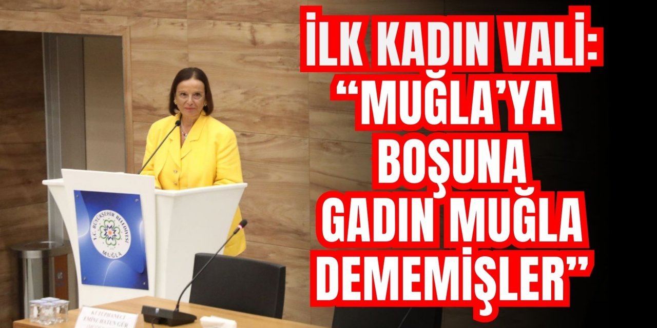 İLK KADIN VALİ: “MUĞLA’YA BOŞUNA GADIN MUĞLA DEMEMİŞLER”