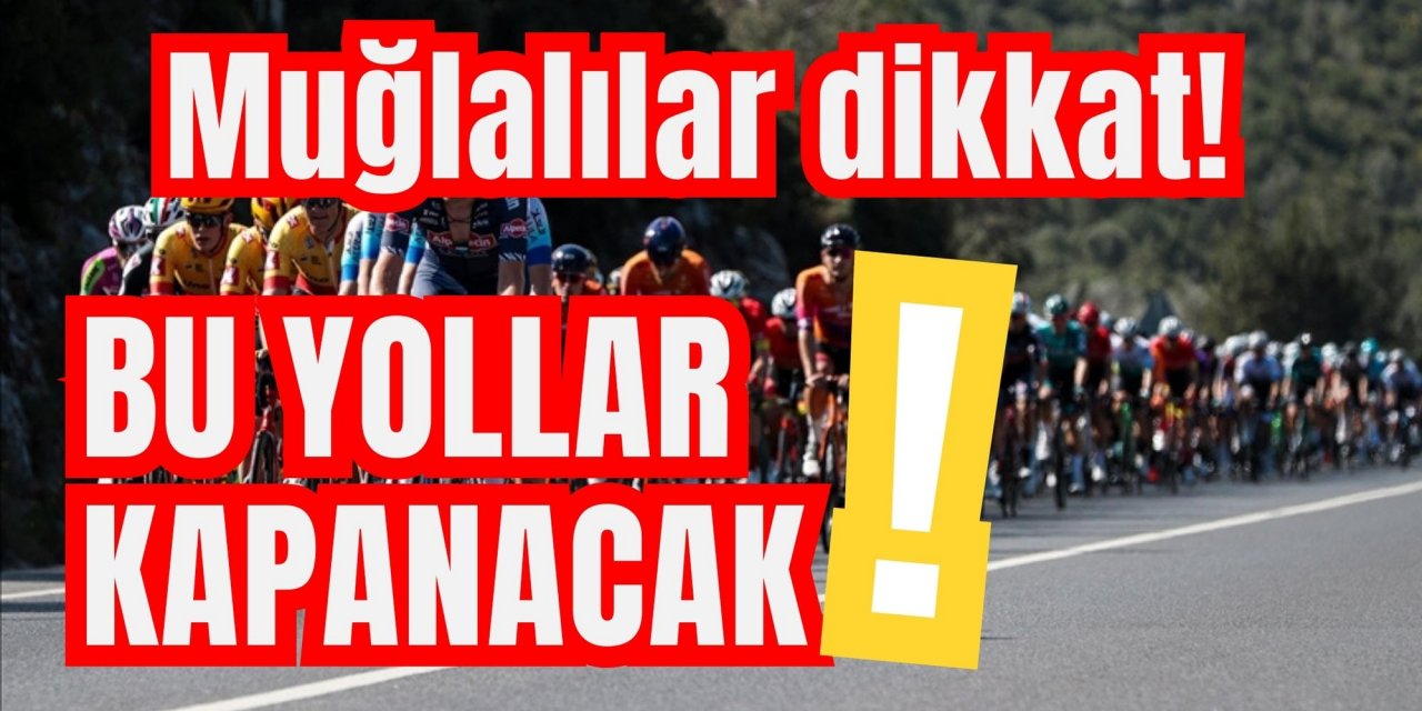 Muğlalılar dikkat! Bu yollar kapanacak, büyük heyecan başlıyor