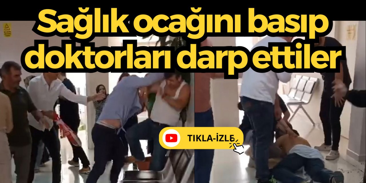 Sağlık ocağını basıp doktorları darp ettiler