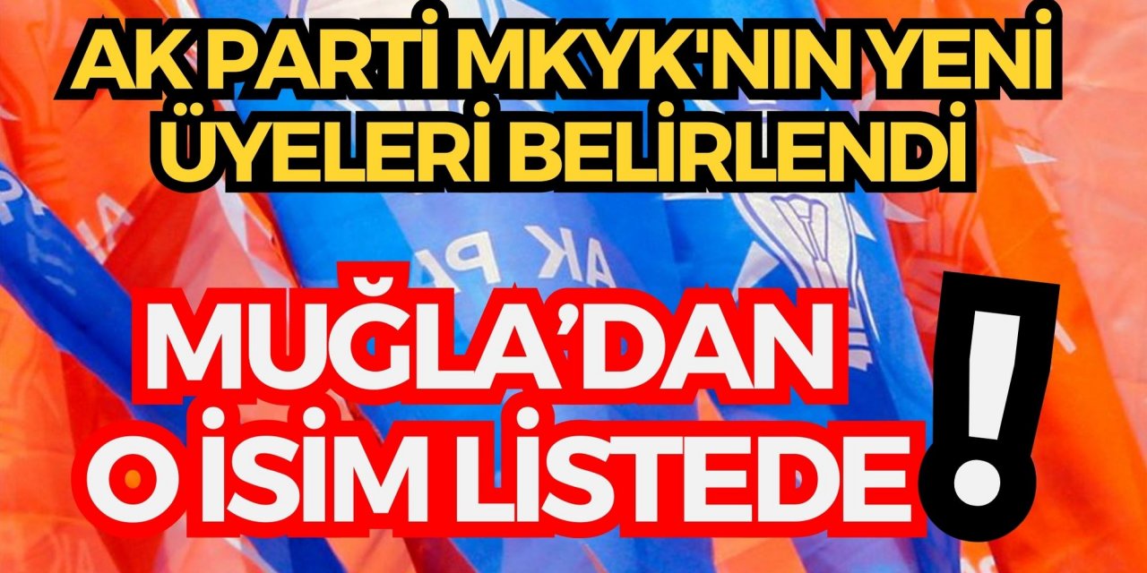 AK Parti MKYK'nın yeni üyeleri belirlendi! Muğla’dan o isim listede