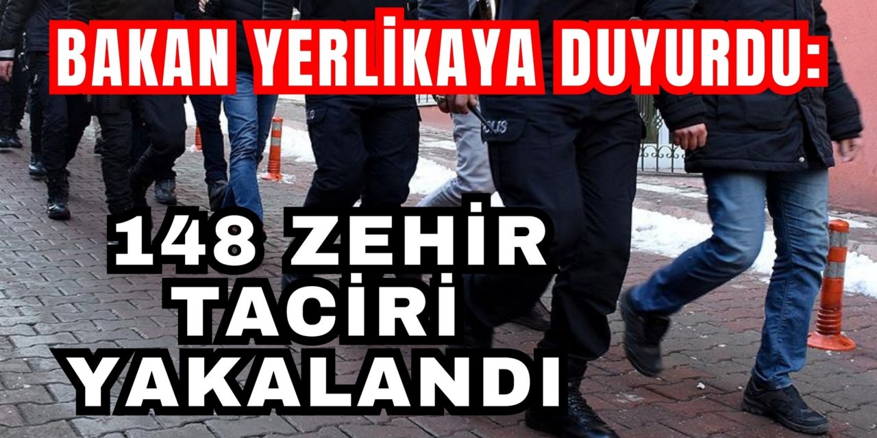 Bakan Yerlikaya duyurdu: 148 zehir taciri yakalandı