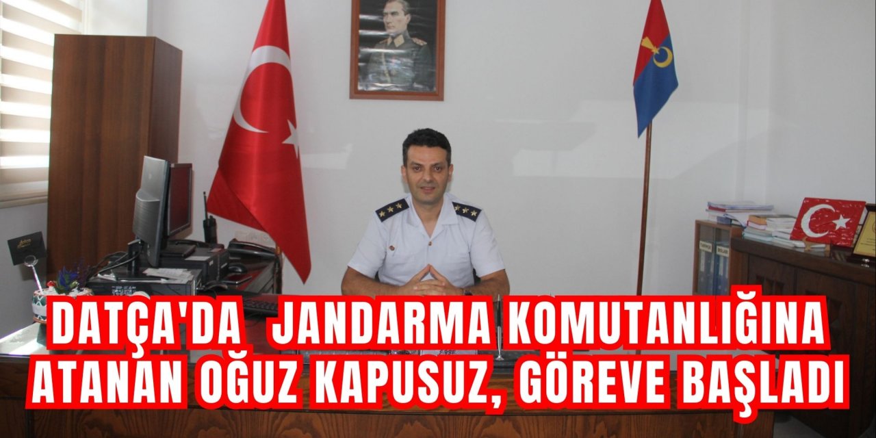 Datça'da  Jandarma Komutanlığına atanan Oğuz Kapusuz, göreve başladı