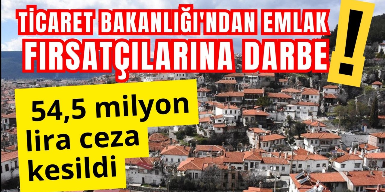 Ticaret Bakanlığı'ndan emlak fırsatçılarına darbe! 54,5 milyon lira ceza kesildi