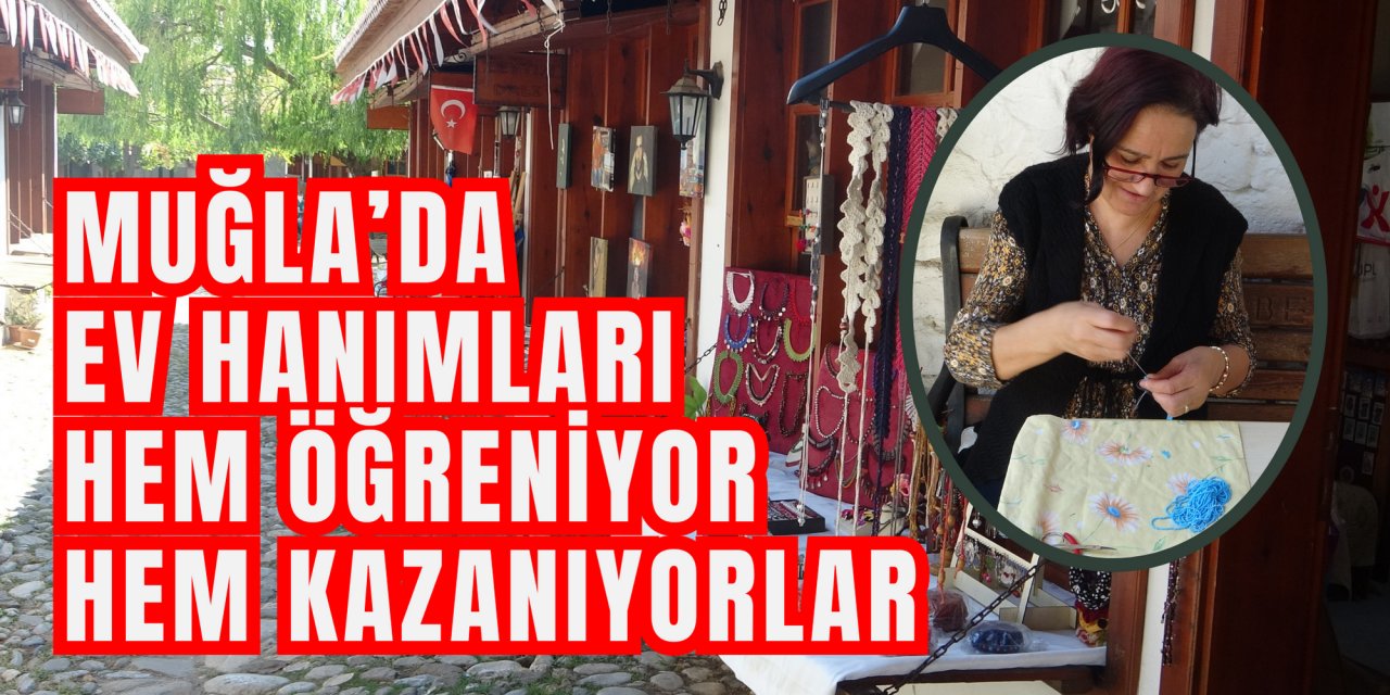 Muğla’da ev hanımları hem öğreniyor hem kazanıyorlar