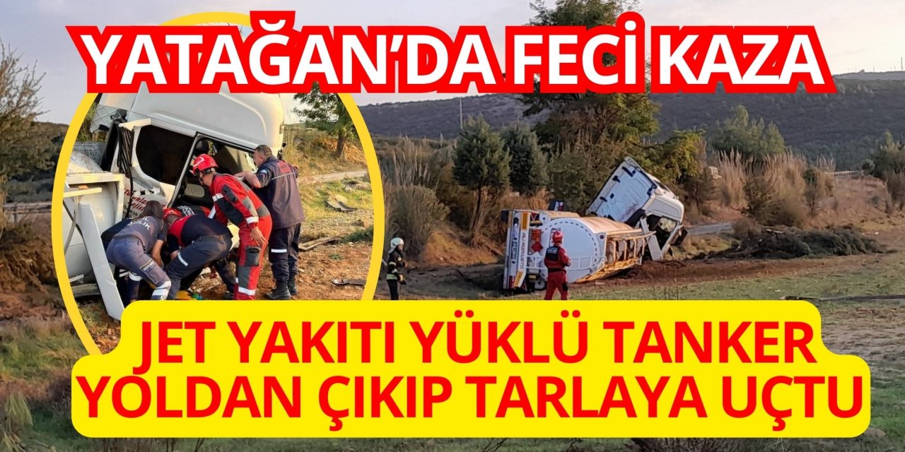 Yatağan’da feci kaza: Jet yakıtı yüklü tanker yoldan çıkıp tarlaya uçtu